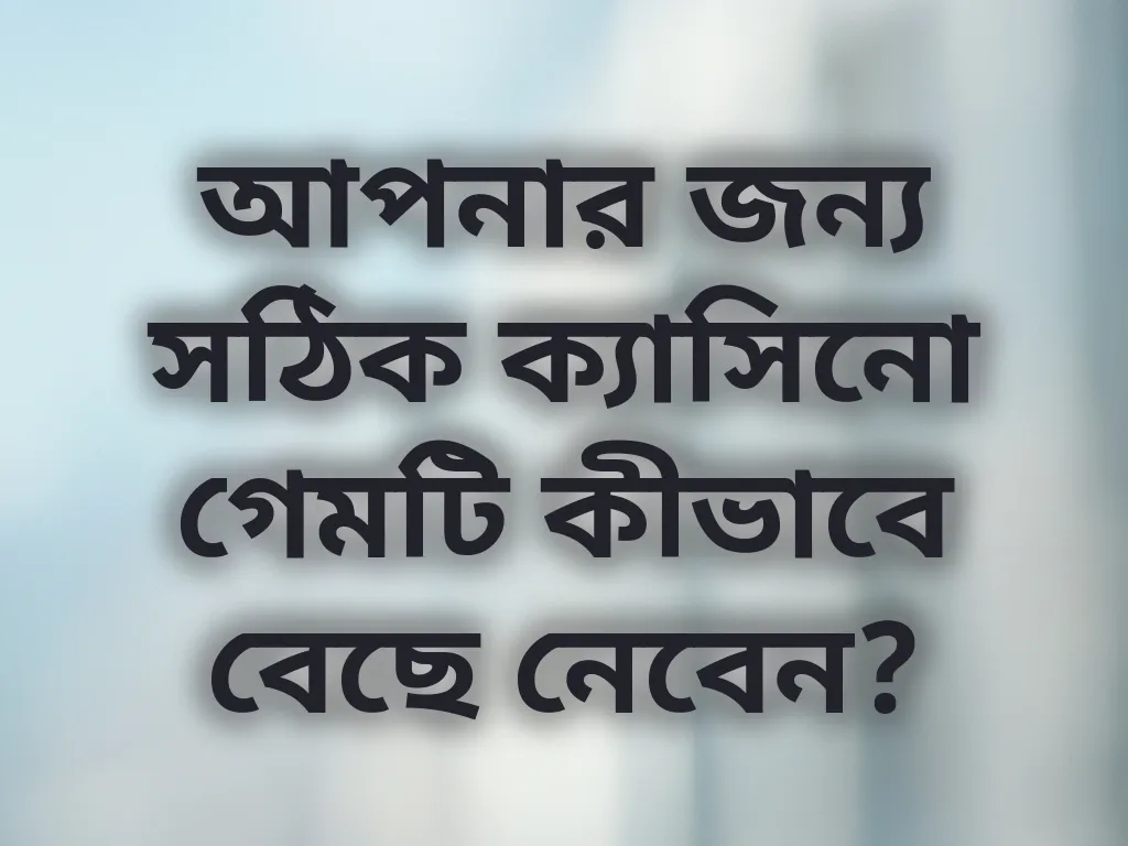 আপনার জন্য সঠিক ক্যাসিনো গেমটি কীভাবে বেছে নেবেন?