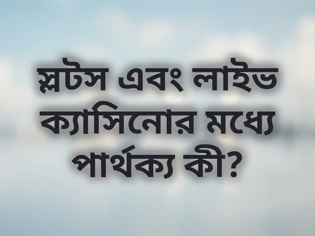স্লটস এবং লাইভ ক্যাসিনোর মধ্যে পার্থক্য কী?