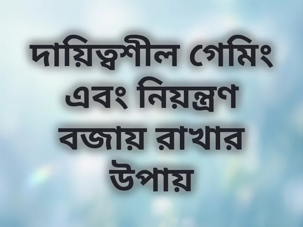 দায়িত্বশীল গেমিং এবং নিয়ন্ত্রণ বজায় রাখার উপায়